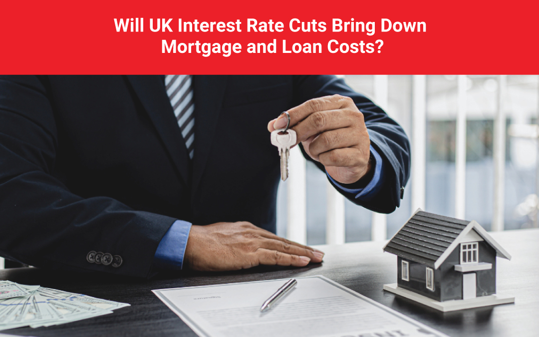 Will UK Interest Rate Cuts Bring Down Mortgage and Loan Costs?